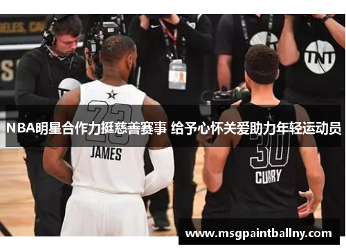 NBA明星合作力挺慈善赛事 给予心怀关爱助力年轻运动员