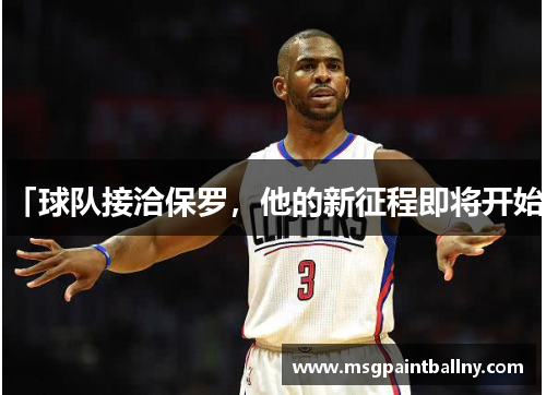 「球队接洽保罗，他的新征程即将开始」
